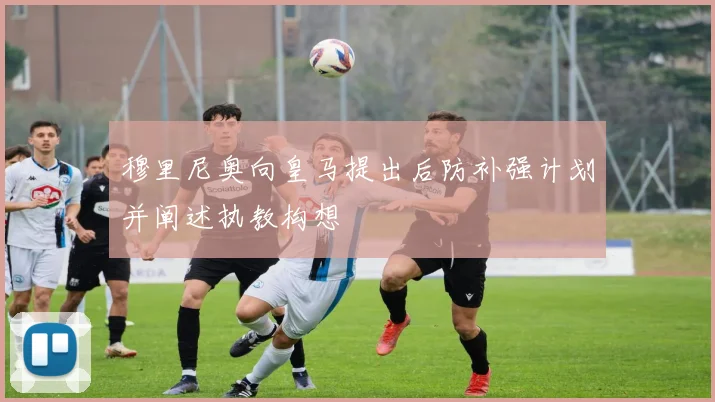 穆里尼奥向皇马提出后防补强计划并阐述执教构想