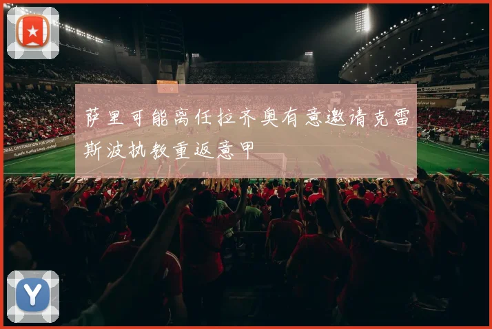 萨里可能离任拉齐奥有意邀请克雷斯波执教重返意甲