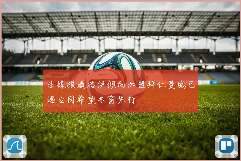 法媒报道格伊倾向加盟拜仁曼城已递合同希望冬窗先行