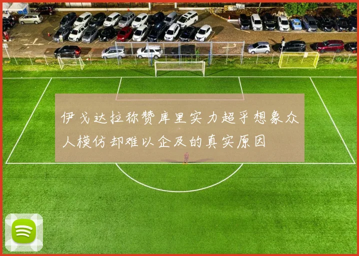 伊戈达拉称赞库里实力超乎想象众人模仿却难以企及的真实原因