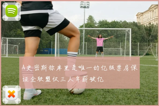 A史密斯称库里是唯一的亿级票房保证全联盟仅三人年薪破亿