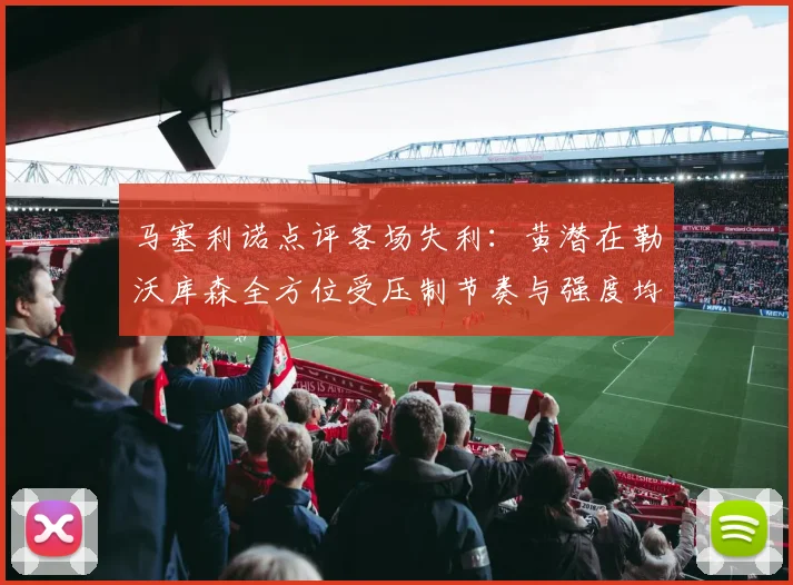 马塞利诺点评客场失利：黄潜在勒沃库森全方位受压制节奏与强度均不敌对手