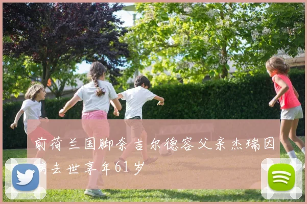 前荷兰国脚奈吉尔德容父亲杰瑞因病去世享年61岁