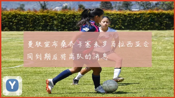 曼联宣布桑乔卡塞米罗马拉西亚合同到期后将离队的消息