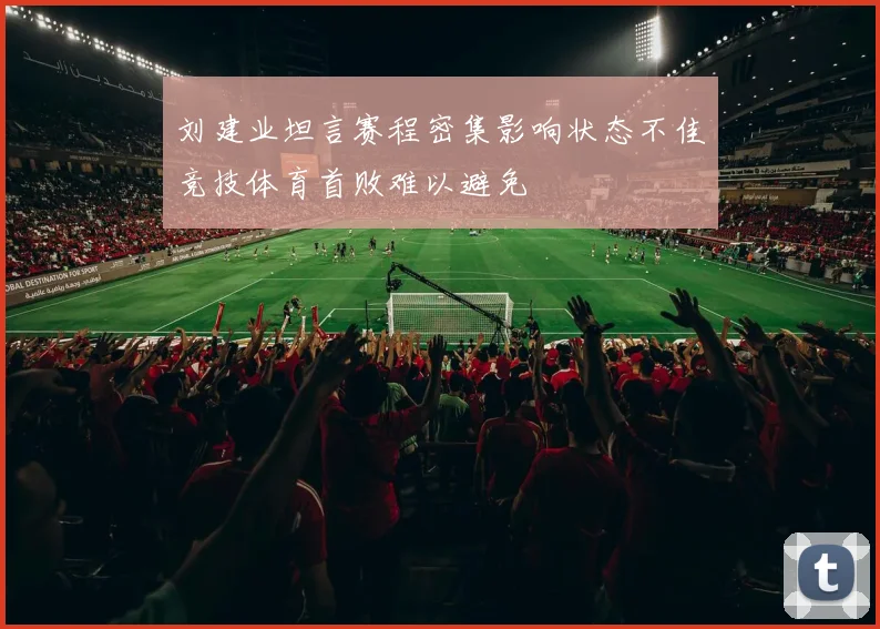 刘建业坦言赛程密集影响状态不佳竞技体育首败难以避免