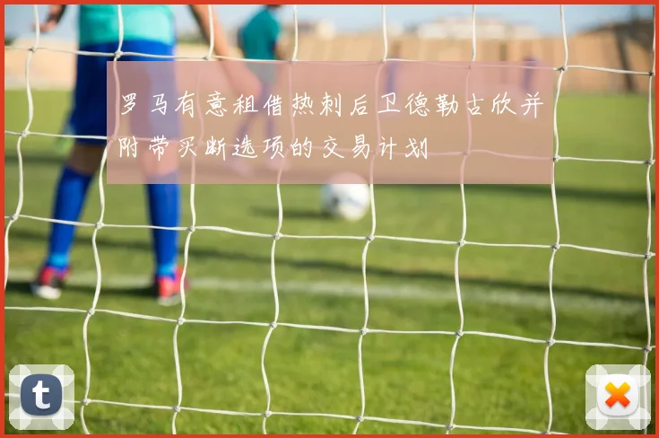 罗马有意租借热刺后卫德勒古欣并附带买断选项的交易计划