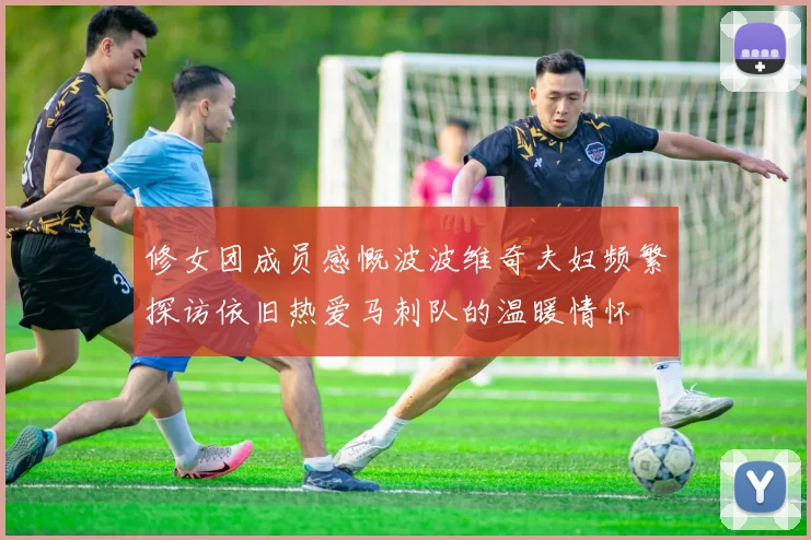 修女团成员感慨波波维奇夫妇频繁探访依旧热爱马刺队的温暖情怀